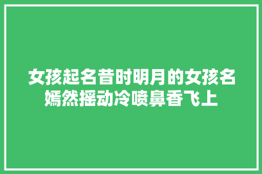 女孩起名昔时明月的女孩名嫣然摇动冷喷鼻香飞上