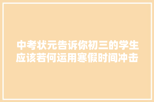 中考状元告诉你初三的学生应该若何运用寒假时间冲击名校