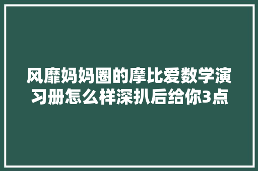 风靡妈妈圈的摩比爱数学演习册怎么样深扒后给你3点忠言