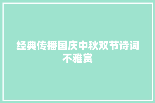 经典传播国庆中秋双节诗词不雅赏