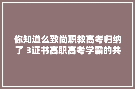 你知道么致尚职教高考归纳了 3证书高职高考学霸的共性