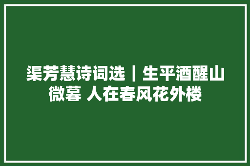 渠芳慧诗词选｜生平酒醒山微暮 人在春风花外楼