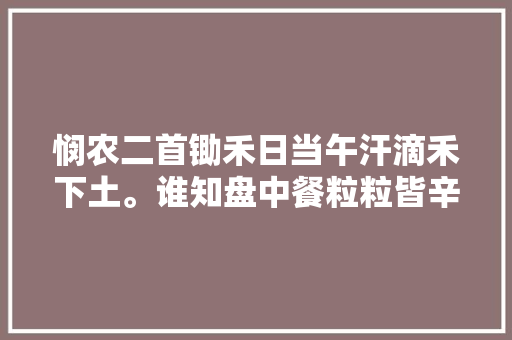 悯农二首锄禾日当午汗滴禾下土。谁知盘中餐粒粒皆辛苦