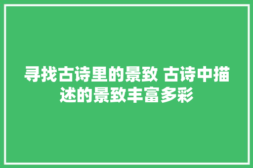 寻找古诗里的景致 古诗中描述的景致丰富多彩