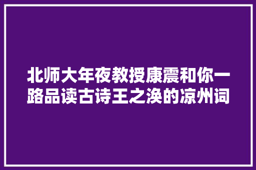 北师大年夜教授康震和你一路品读古诗王之涣的凉州词