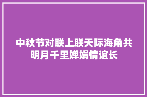 中秋节对联上联天际海角共明月千里婵娟情谊长