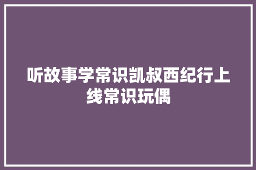 听故事学常识凯叔西纪行上线常识玩偶