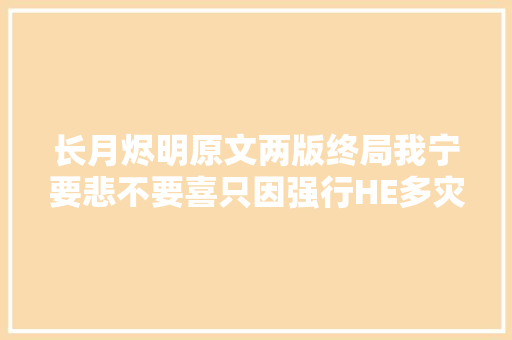 长月烬明原文两版终局我宁要悲不要喜只因强行HE多灾堪