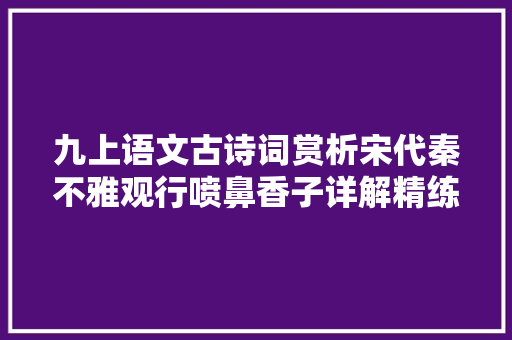 九上语文古诗词赏析宋代秦不雅观行喷鼻香子详解精练