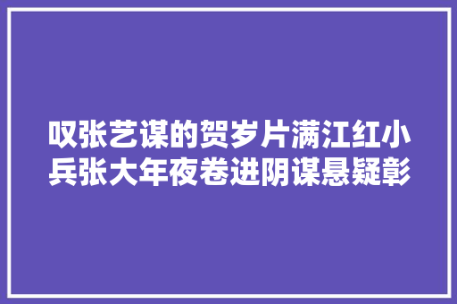 叹张艺谋的贺岁片满江红小兵张大年夜卷进阴谋悬疑彰显爱国情