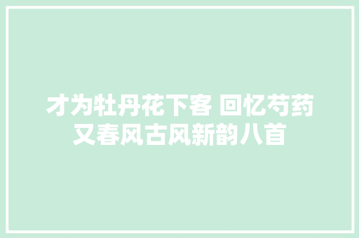 才为牡丹花下客 回忆芍药又春风古风新韵八首