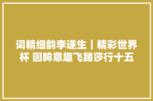 词精细韵李遂生｜精彩世界杯 回眸意趣飞踏莎行十五首