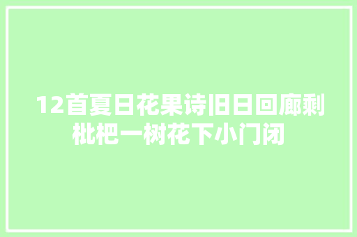 12首夏日花果诗旧日回廊剩枇杷一树花下小门闭