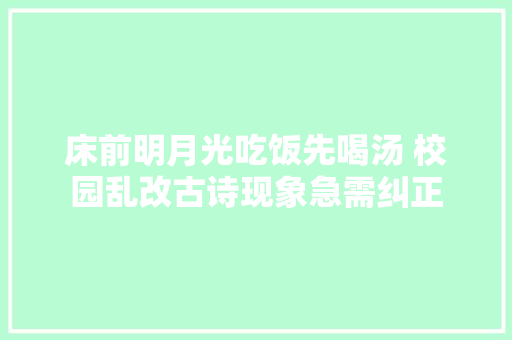 床前明月光吃饭先喝汤 校园乱改古诗现象急需纠正