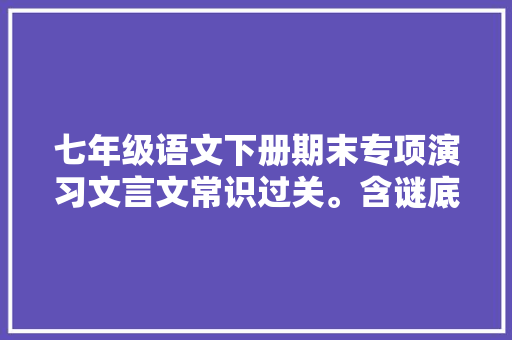 七年级语文下册期末专项演习文言文常识过关。含谜底可打印