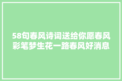 58句春风诗词送给你愿春风彩笔梦生花一路春风好消息