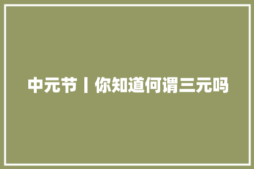 中元节丨你知道何谓三元吗