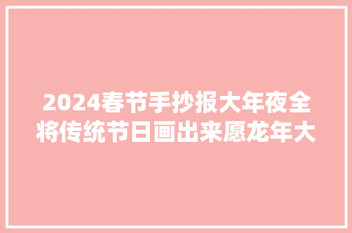 2024春节手抄报大年夜全将传统节日画出来愿龙年大年夜吉万事顺遂