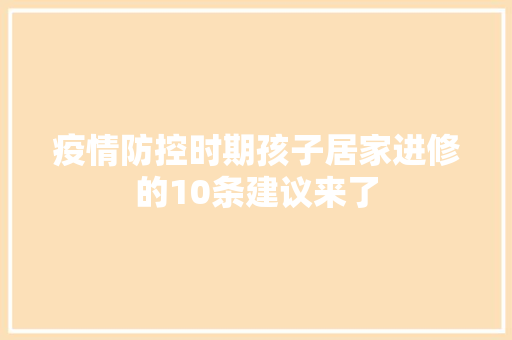 疫情防控时期孩子居家进修的10条建议来了