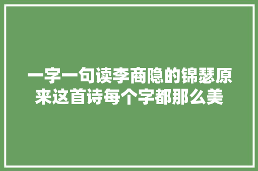 一字一句读李商隐的锦瑟原来这首诗每个字都那么美