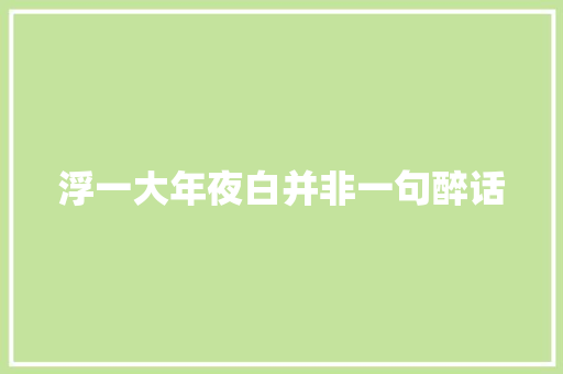 浮一大年夜白并非一句醉话