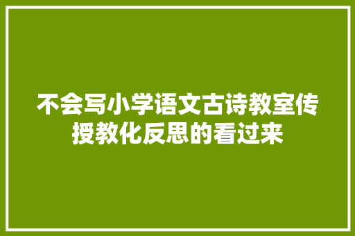 不会写小学语文古诗教室传授教化反思的看过来