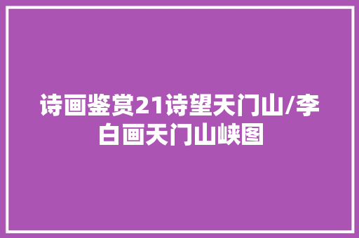 诗画鉴赏21诗望天门山/李白画天门山峡图