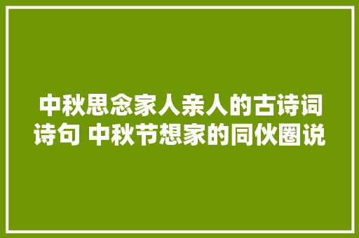 中秋思念家人亲人的古诗词诗句 中秋节想家的同伙圈说说案牍