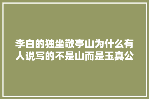 李白的独坐敬亭山为什么有人说写的不是山而是玉真公主