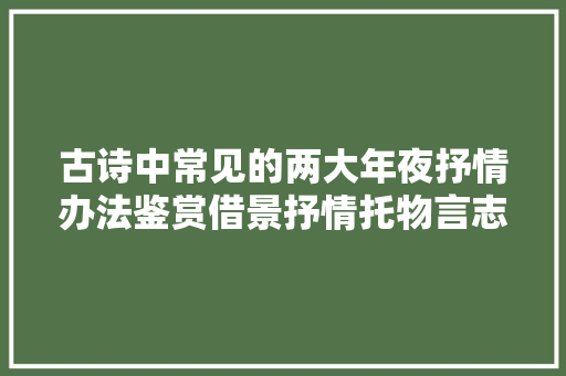 古诗中常见的两大年夜抒情办法鉴赏借景抒情托物言志