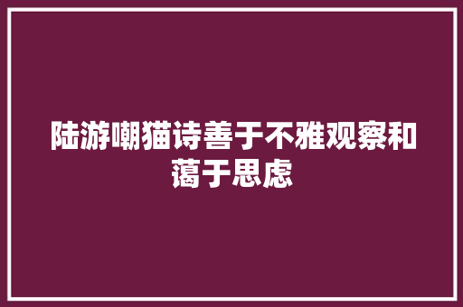 陆游嘲猫诗善于不雅观察和蔼于思虑