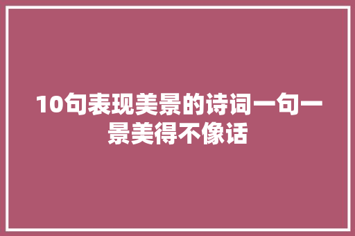 10句表现美景的诗词一句一景美得不像话