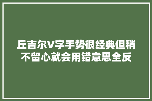 丘吉尔V字手势很经典但稍不留心就会用错意思全反