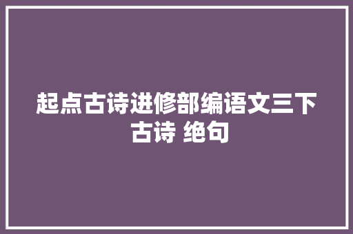 起点古诗进修部编语文三下 古诗 绝句
