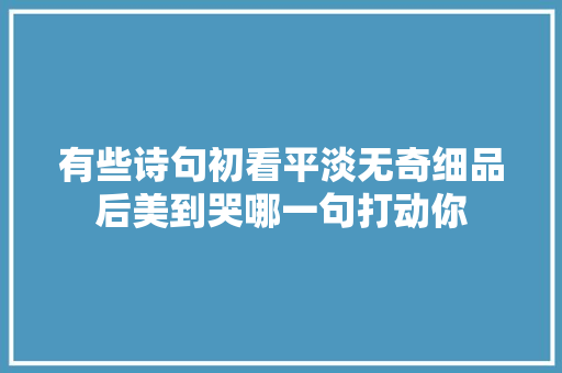 有些诗句初看平淡无奇细品后美到哭哪一句打动你