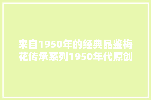 来自1950年的经典品鉴梅花传承系列1950年代原创手表复刻版手表