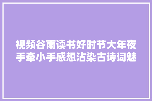 视频谷雨读书好时节大年夜手牵小手感想沾染古诗词魅力