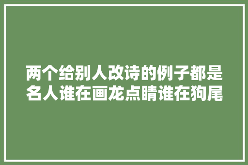 两个给别人改诗的例子都是名人谁在画龙点睛谁在狗尾续貂
