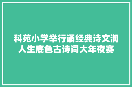 科苑小学举行诵经典诗文润人生底色古诗词大年夜赛