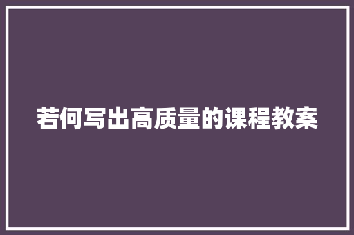 若何写出高质量的课程教案