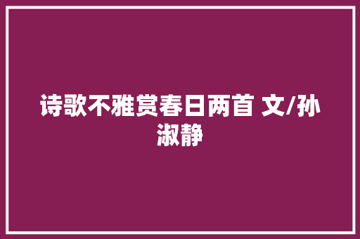 诗歌不雅赏春日两首 文/孙淑静