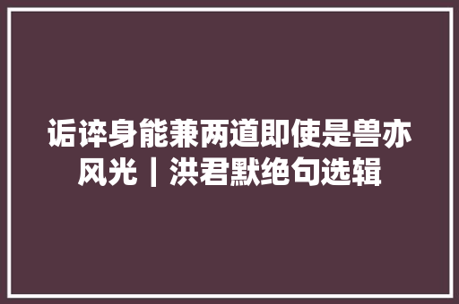 诟谇身能兼两道即使是兽亦风光｜洪君默绝句选辑