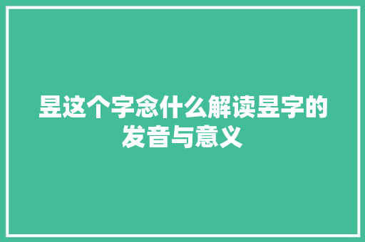 昱这个字念什么解读昱字的发音与意义
