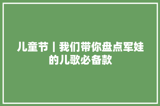 儿童节｜我们带你盘点军娃的儿歌必备款