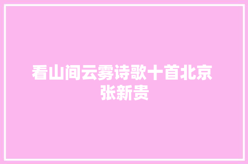 看山间云雾诗歌十首北京 张新贵