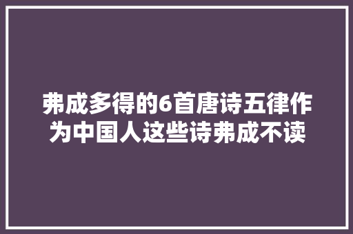 弗成多得的6首唐诗五律作为中国人这些诗弗成不读