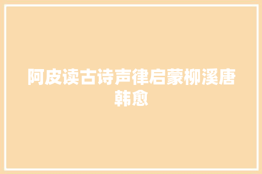 阿皮读古诗声律启蒙柳溪唐韩愈