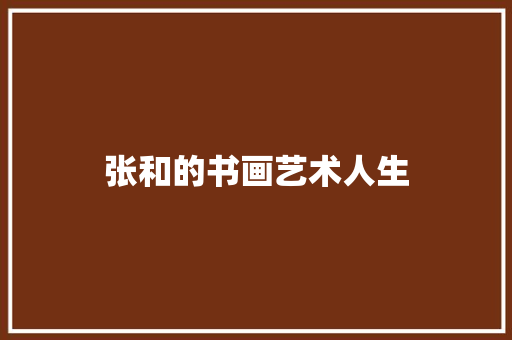 张和的书画艺术人生