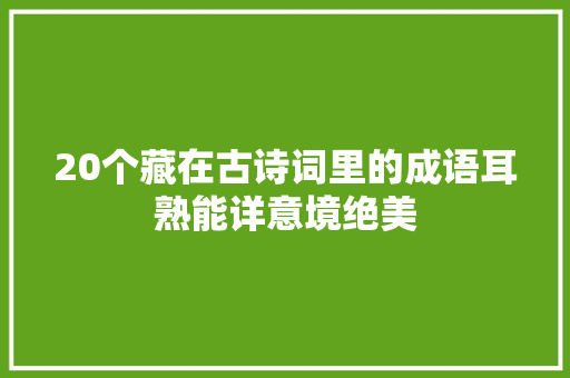 20个藏在古诗词里的成语耳熟能详意境绝美