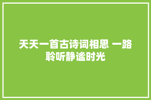 天天一首古诗词相思 一路聆听静谧时光